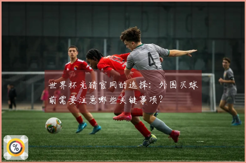 世界杯竞猜官网的选择：外围买球前需要注意哪些关键事项？