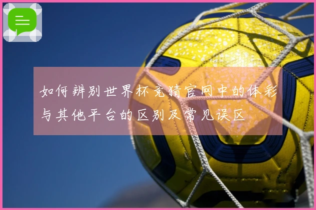如何辨别世界杯竞猜官网中的体彩与其他平台的区别及常见误区