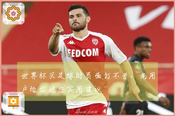 世界杯买足球时页面打不开，老用户给你这些实用建议