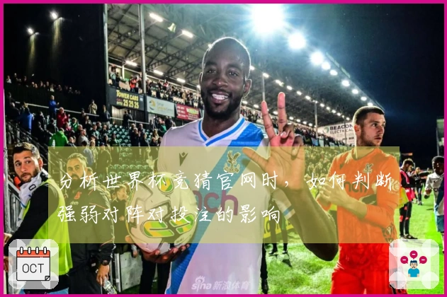 分析世界杯竞猜官网时，如何判断强弱对阵对投注的影响