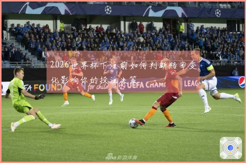 2026世界杯下注前如何判断赔率变化影响你的投注决策