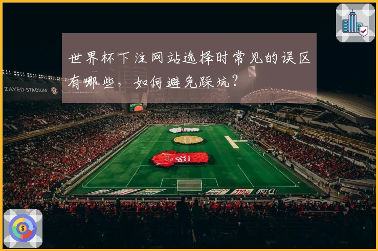 世界杯下注网站选择时常见的误区有哪些，如何避免踩坑？