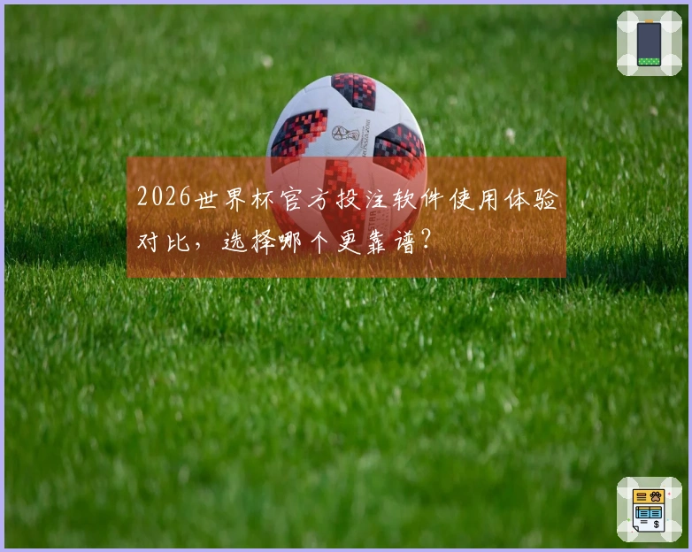 2026世界杯官方投注软件使用体验对比，选择哪个更靠谱？