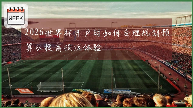 2026世界杯开户时如何合理规划预算以提高投注体验