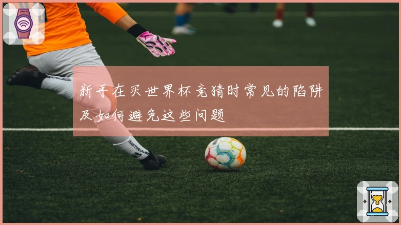 新手在买世界杯竞猜时常见的陷阱及如何避免这些问题
