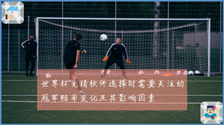 世界杯竞猜软件选择时需要关注的冠军赔率变化及其影响因素