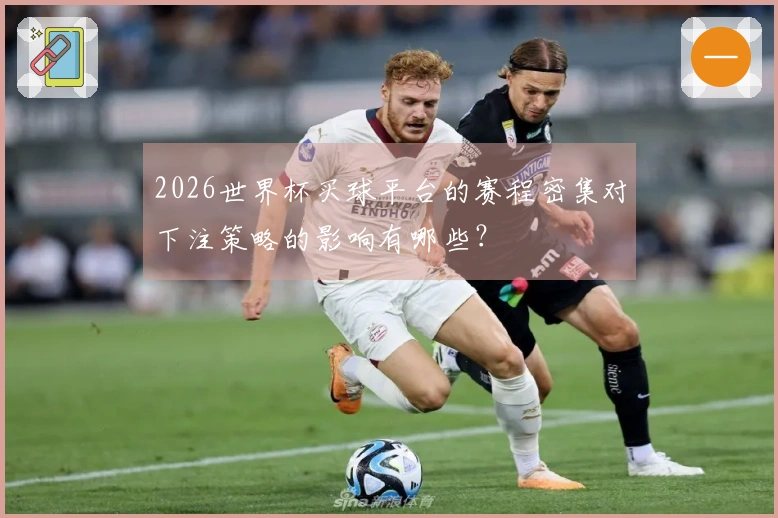 2026世界杯买球平台的赛程密集对下注策略的影响有哪些？
