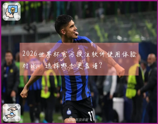2026世界杯官方投注软件使用体验对比，选择哪个更靠谱？