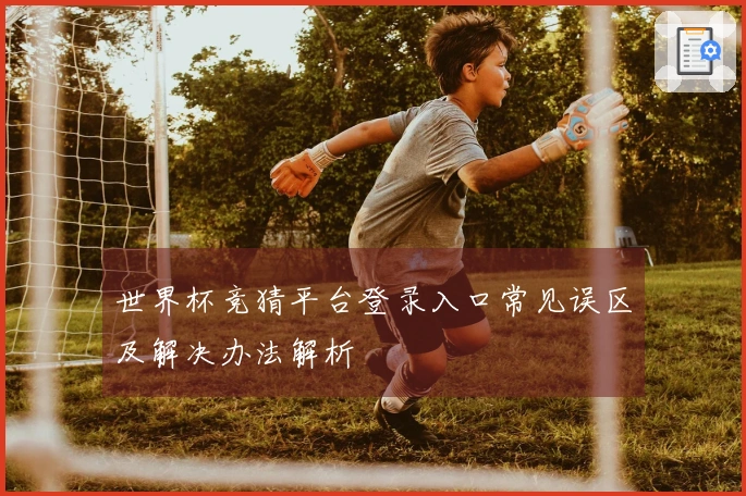 世界杯竞猜平台登录入口常见误区及解决办法解析
