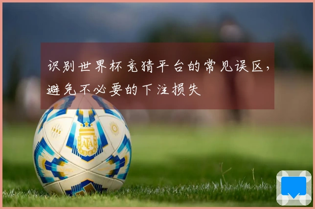 识别世界杯竞猜平台的常见误区，避免不必要的下注损失