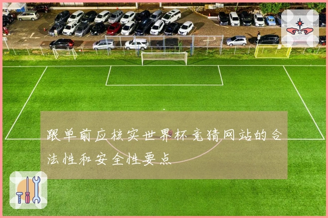 跟单前应核实世界杯竞猜网站的合法性和安全性要点
