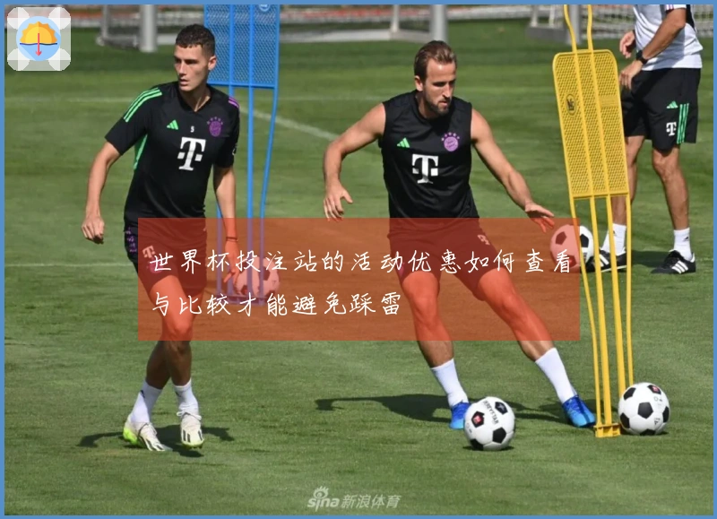 世界杯投注站的活动优惠如何查看与比较才能避免踩雷