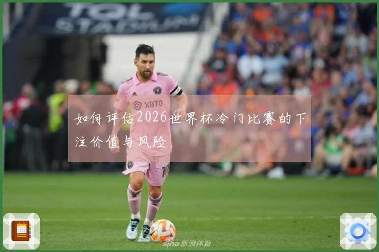 如何评估2026世界杯冷门比赛的下注价值与风险