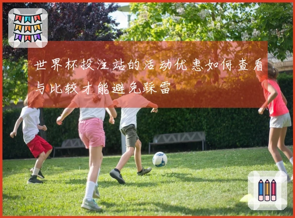 世界杯投注站的活动优惠如何查看与比较才能避免踩雷