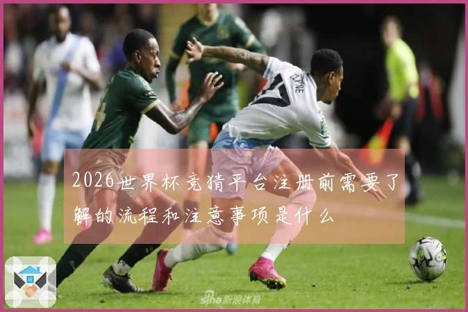 2026世界杯竞猜平台注册前需要了解的流程和注意事项是什么