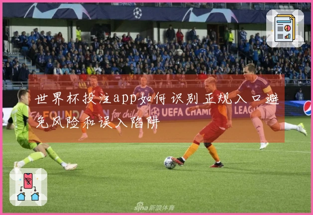 世界杯投注app如何识别正规入口避免风险和误入陷阱