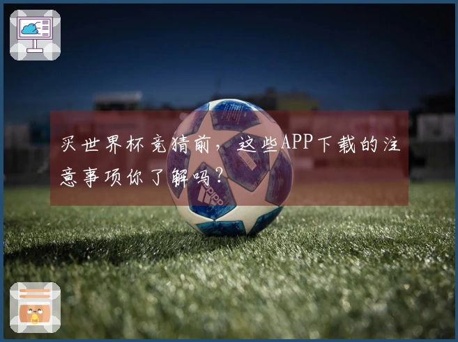 买世界杯竞猜前，这些APP下载的注意事项你了解吗？