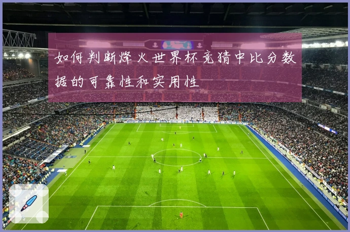 如何判断烽火世界杯竞猜中比分数据的可靠性和实用性