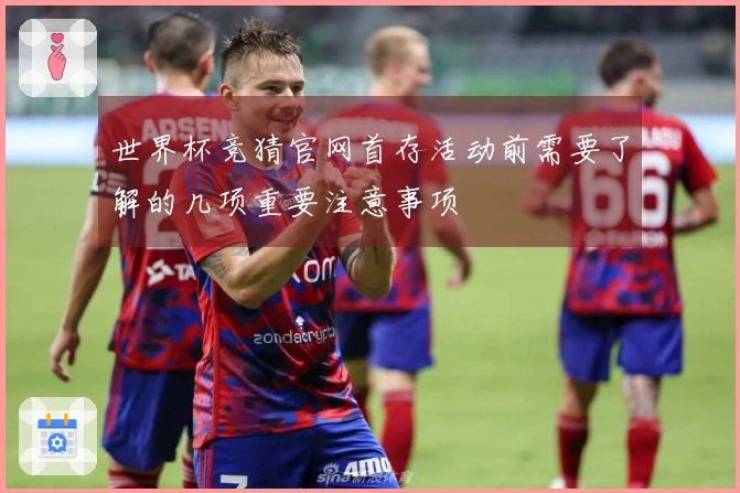 世界杯竞猜官网首存活动前需要了解的几项重要注意事项