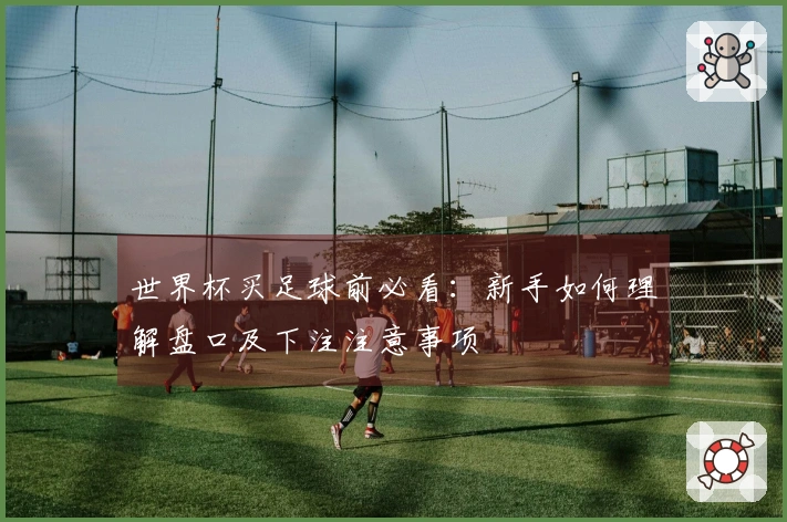 世界杯买足球前必看：新手如何理解盘口及下注注意事项