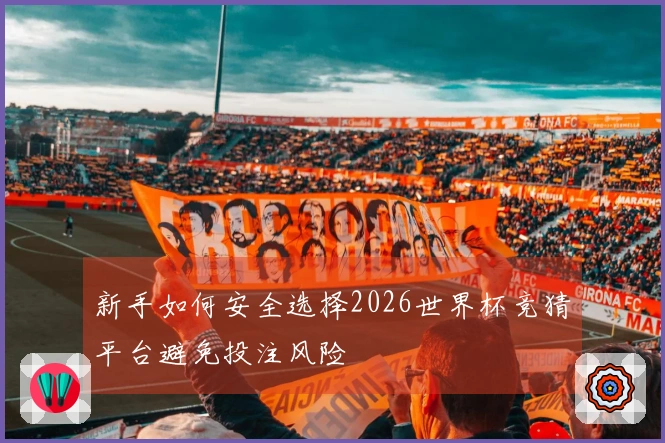 新手如何安全选择2026世界杯竞猜平台避免投注风险