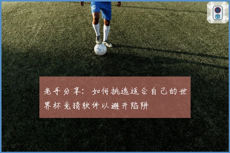 老手分享：如何挑选适合自己的世界杯竞猜软件以避开陷阱